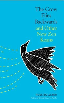 The Crow Flies Backwards and Other New Zen Koans by Bolleter, Ross