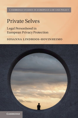 Private Selves: Legal Personhood in European Privacy Protection by Lindroos-Hovinheimo, Susanna