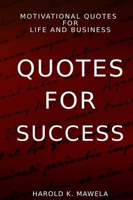 Quotes for Success: Motivational Quotes for Life and Business by Mawela, Harold K.