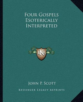 Four Gospels Esoterically Interpreted by Scott, John P.
