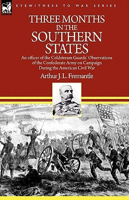 Three Months in the Southern States: an officer of the Coldstream Guards' Observations of the Confederate Army on Campaign During the American Civil W by Fremantle, Arthur J. L.