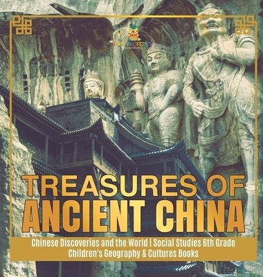 Treasures of Ancient China Chinese Discoveries and the World Social Studies 6th Grade Children's Geography & Cultures Books by Baby Professor