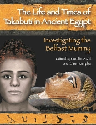 Life and Times of Takabuti in Ancient Egypt: Investigating the Belfast Mummy by David, Rosalie
