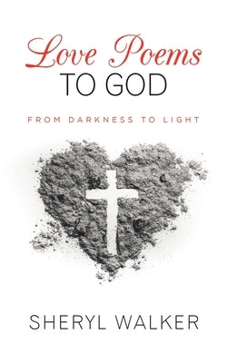 Love Poems to God: From Darkness to Light by Walker, Sheryl