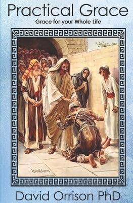 Practical Grace: Grace for your Whole Life by Orrison Phd, David