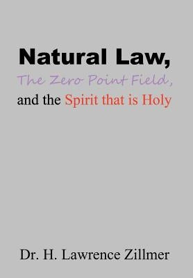 Natural Law, The Zero Point Field, and the Spirit that is Holy by Zillmer, H. Lawrence