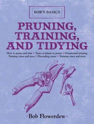 Pruning, Training, and Tidying: Bob's Basics by Flowerdew, Bob