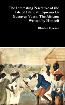 The Interesting Narrative of the Life of Olaudah Equiano Or Gustavus Vassa, The African: Written by Himself by Equiano, Olaudah