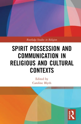 Spirit Possession and Communication in Religious and Cultural Contexts by Blyth, Caroline