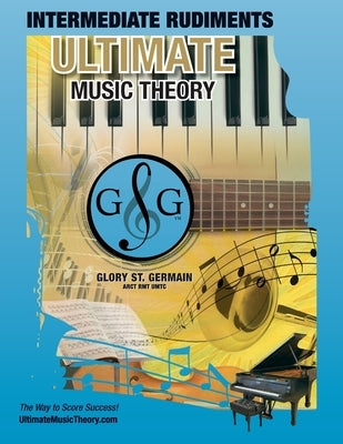 Intermediate Rudiments Workbook - Ultimate Music Theory: Intermediate Music Theory Workbook (Ultimate Music Theory) includes UMT Guide & Chart, 12 Ste by St Germain, Glory