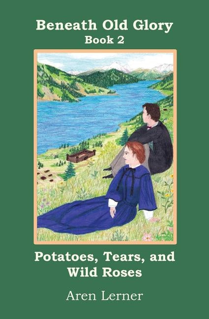 Potatoes, Tears, and Wild Roses (Beneath Old Glory: Book 2) by Lerner, Aren