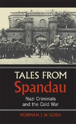 Tales from Spandau: Nazi Criminals and the Cold War by Goda, Norman J. W.