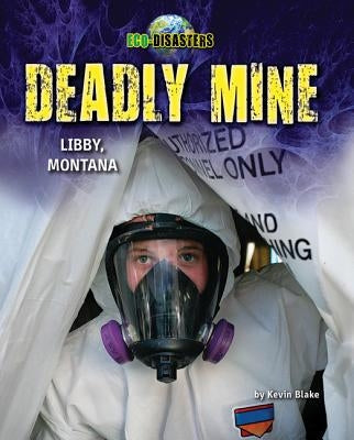 Deadly Mine: Libby, Montana by Blake, Kevin