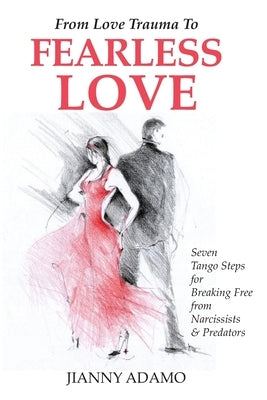 From Love Trauma To Fearless Love: 7 Tango Steps for Breaking Free from Narcissists and Predators by Adamo Lmhc, Jianny