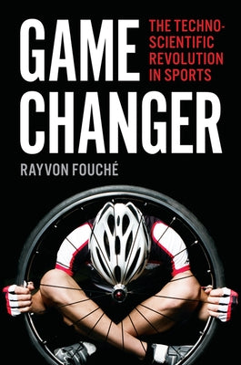 Game Changer: The Technoscientific Revolution in Sports by Fouché, Rayvon