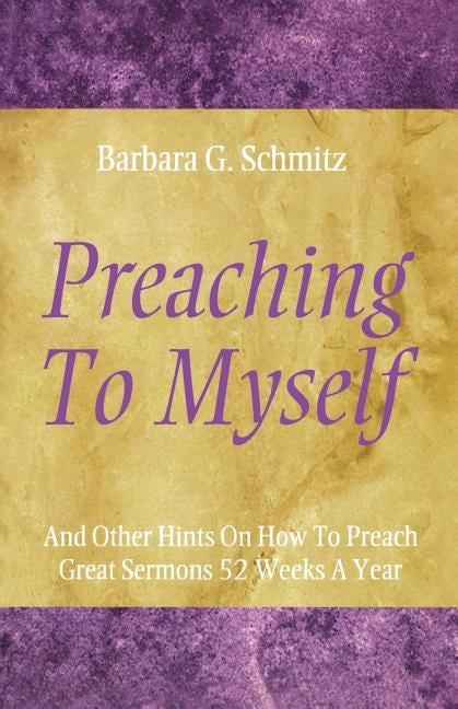 Preaching to Myself: And Other Hints on How to Preach Great Sermons 52 Weeks a Year by Schmitz, Barbara G.