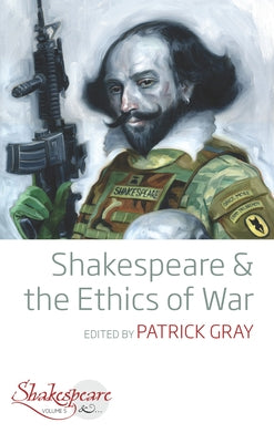 Shakespeare and the Ethics of War by Gray, Patrick