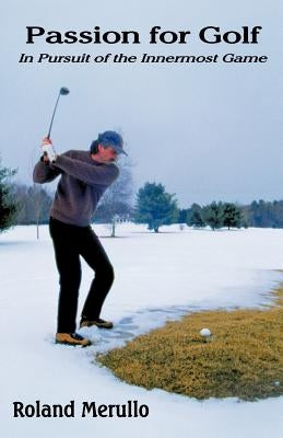 Passion for Golf: In Pursuit of the Innermost Game by Merullo, Roland