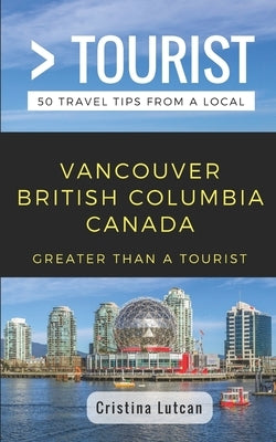 Greater Than a Tourist- Vancouver British Columbia Canada: 50 Travel Tips from a Local by Tourist, Greater Than a.