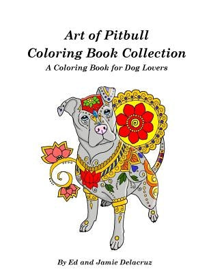 Art of Pitbull Coloring Book Collection - A Coloring Book for Dog Lovers by Delacruz, Jamie