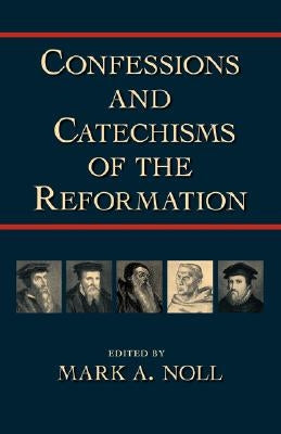 Confessions and Catechisms of the Reformation by Noll, Mark a.