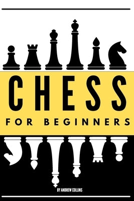 Chess For Beginners: Discover how to become a Chess master. Learn all the fundamentals, opening, strategies, tactics, and much more. Includ by Collins, Andrew