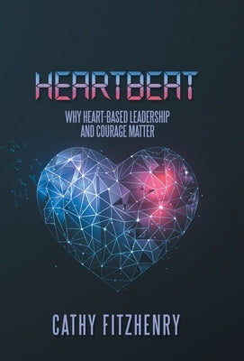 Heartbeat: Why Heart-Based Leadership and Courage Matter by Fitzhenry, Cathy