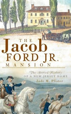 The Jacob Ford Jr. Mansion: The Storied History of a New Jersey Home by Pfister, Jude M.