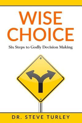 Wise Choice: Six Steps to Godly Decision Making by Turley, Steve