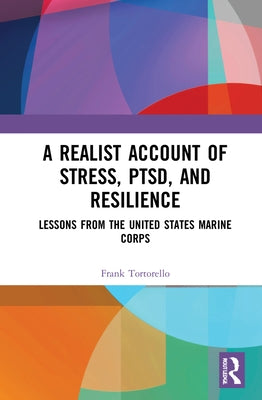 A Realist Account of Stress, Ptsd, and Resilience: Lessons from the United States Marine Corps by Tortorello, Frank
