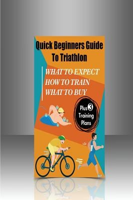Quick Beginners Guide to Triathlon: What to Expect, How to Train, What to Buy by Demosthenes, Alex
