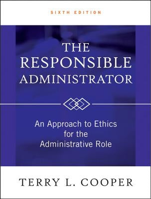 The Responsible Administrator: An Approach to Ethics for the Administrative Role by Cooper, Terry L.