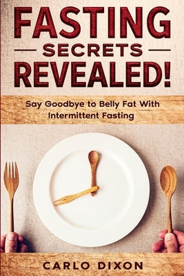 Fasting For Beginners: FASTING SECRETS REVEALED - Say Goodbye to Belly Fat With Intermittent Fasting by Dixon, Carlo