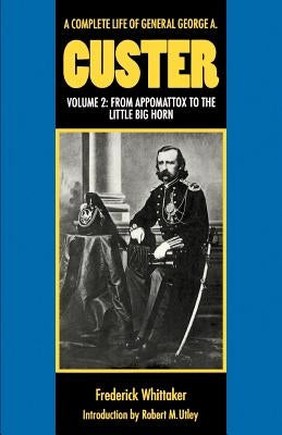 A Complete Life of General George A. Custer, Volume 2: From Appomattox to the Little Big Horn by Whittaker, Frederick