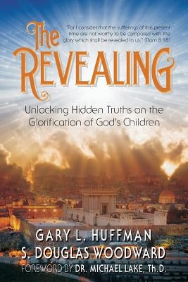 The Revealing: Unlocking Hidden Truths on the Glorification of God's Children by Huffman, Gary L.