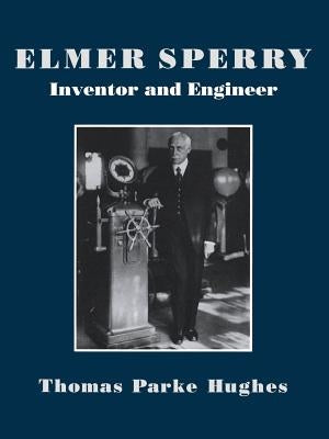 Elmer Sperry: Inventor and Engineer by Hughes, Thomas Parker