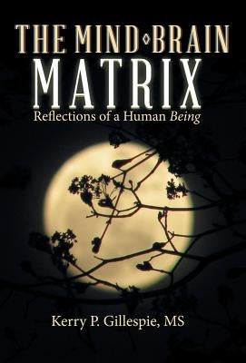The Mind-Brain Matrix: Reflections of a Human Being by Gillespie, Kerry P.