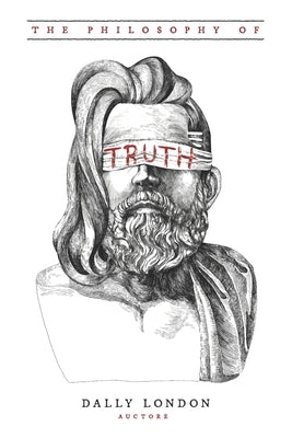 The Philosophy of Truth: Dust From the Rabbit Holes by London, Dally
