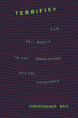 Terrified: How Anti-Muslim Fringe Organizations Became Mainstream by Bail, Chris