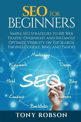 SEO For Beginners - Simple SEO Strategies to 10x Web Traffic Overnight and Instantly Optimize Visibility on Top Search Engines Google, Bing and Yahoo by Robson, Tony
