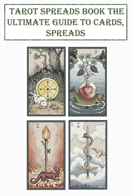 Tarot Spreads Book The Ultimate Guide To Cards, Spreads: Simple Readings And Practical Teachings by Capati, Adrian