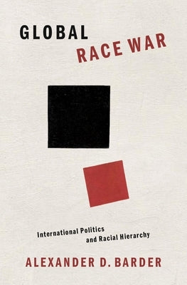 Global Race War: International Politics and Racial Hierarchy by Barder, Alexander D.