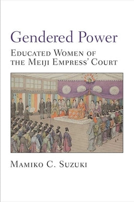 Gendered Power: Educated Women of the Meiji Empress' Courtvolume 86 by Suzuki, Mamiko