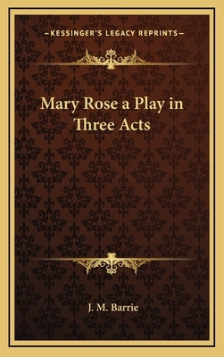 Mary Rose a Play in Three Acts by Barrie, James Matthew