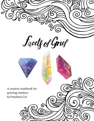 Facets of Grief: A Creative Workbook for Grieving Mothers by Cox, Franchesca