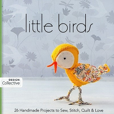 Little Birds: 26 Handmade Projects to Sew, Stitch, Quilt & Love by C&t Publishing's Design Collective