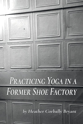 Practicing Yoga in a Former Shoe Factory by Bryant, Heather Corbally