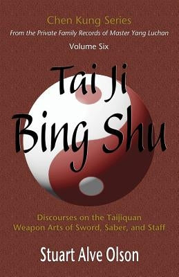 Tai Ji Bing Shu: Discourses on the Taijiquan Weapon Arts of Sword, Saber, and Staff by Kung, Chen