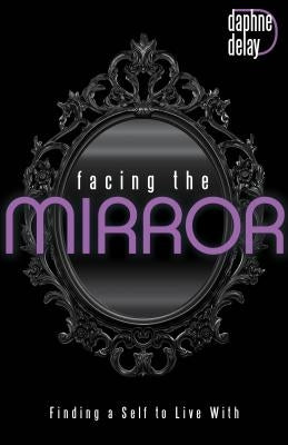 Facing the Mirror: Finding a Self to Live with by Delay, Daphne