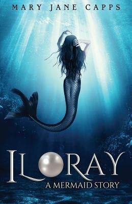 Iloray: A Mermaid Story by Capps, Mary Jane